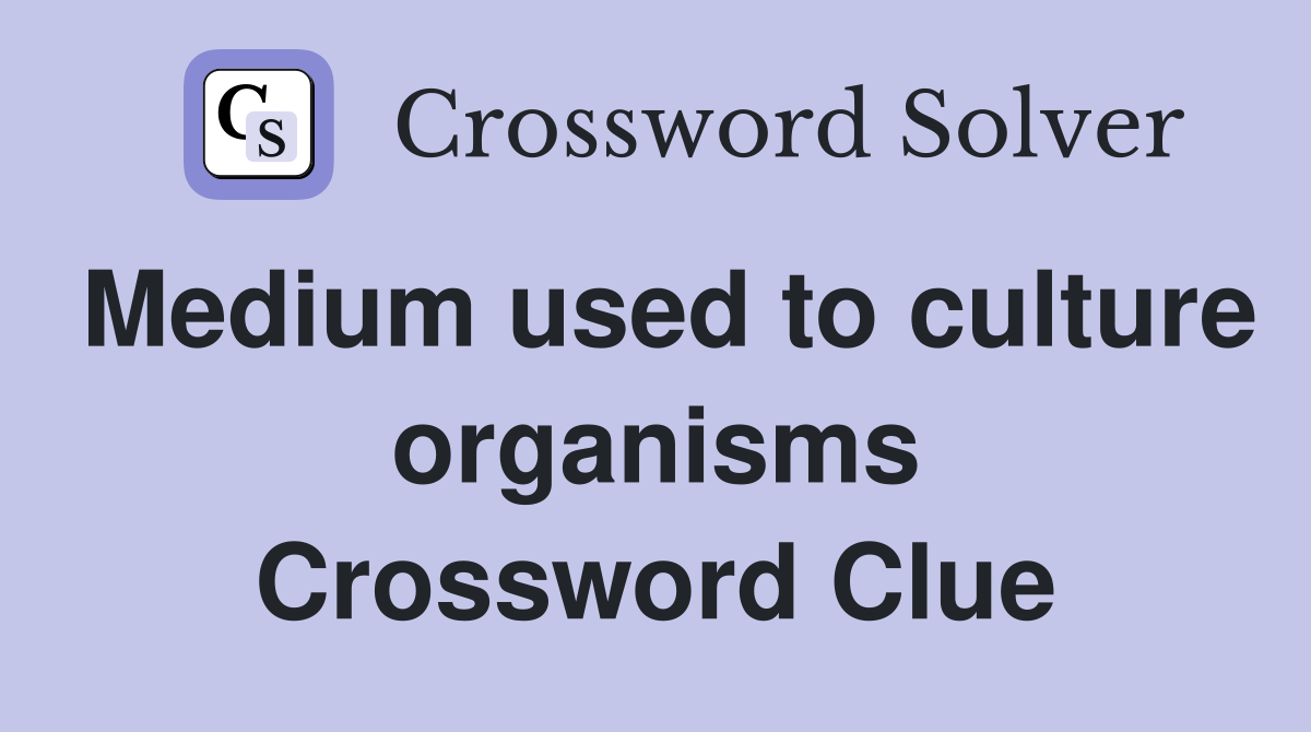 Medium used to culture organisms Crossword Clue Answers Crossword